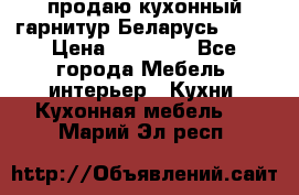 продаю кухонный гарнитур Беларусь 1000 › Цена ­ 12 800 - Все города Мебель, интерьер » Кухни. Кухонная мебель   . Марий Эл респ.